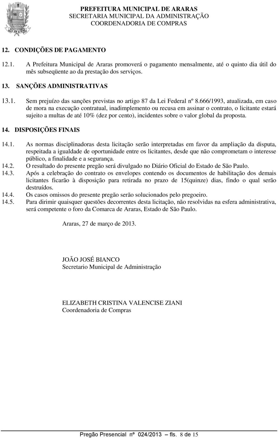 666/1993, atualizada, em caso de mora na execução contratual, inadimplemento ou recusa em assinar o contrato, o licitante estará sujeito a multas de até 10% (dez por cento), incidentes sobre o valor