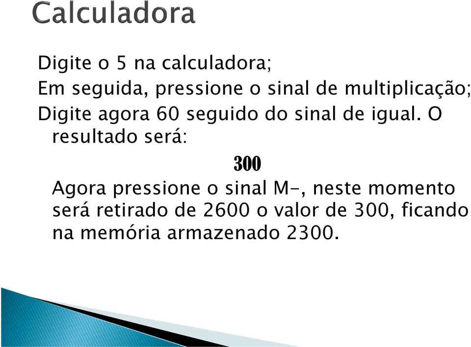 O resultado será: 300 Agora pressione o sinal M-, neste momento