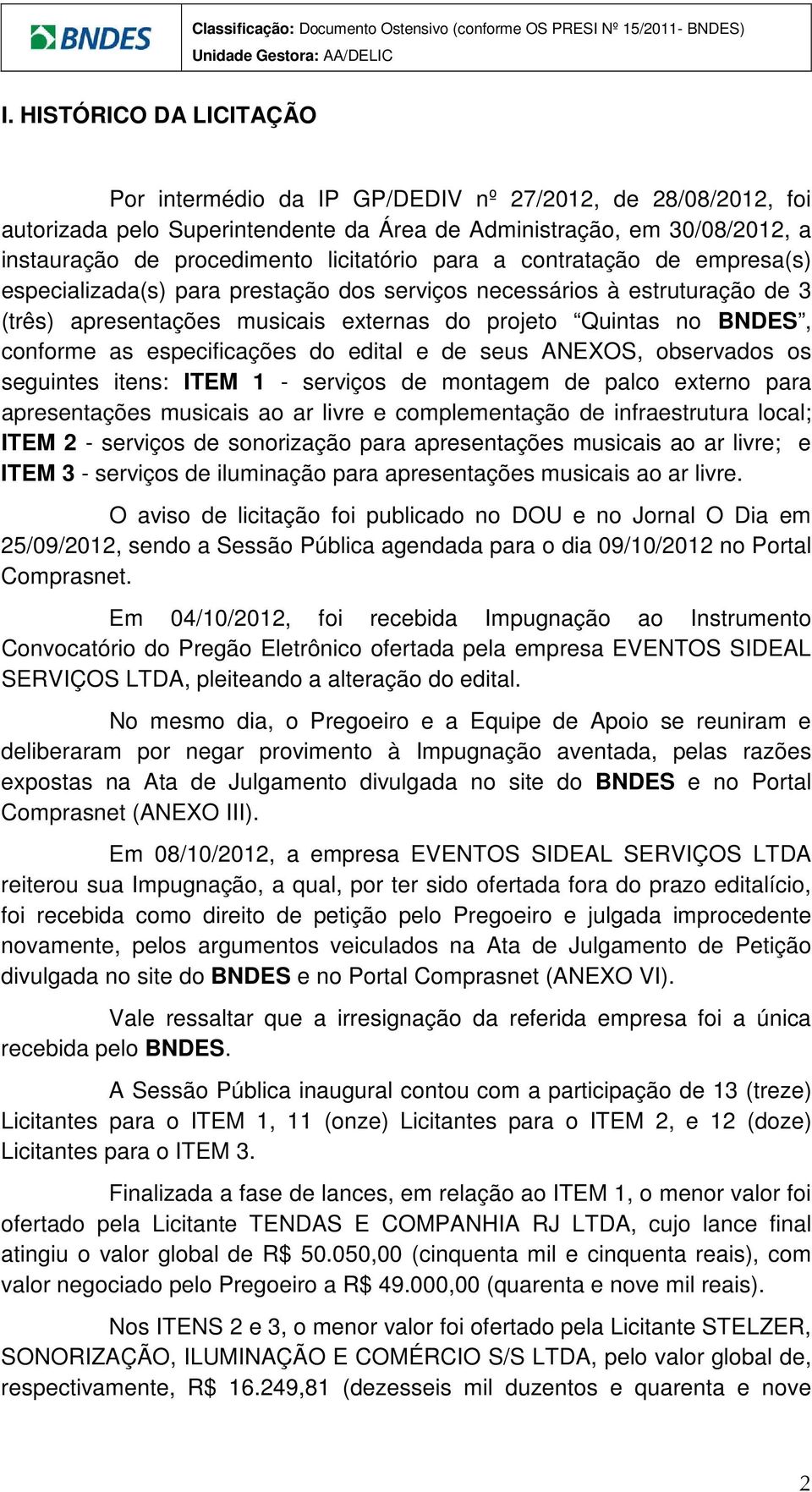 as especificações do edital e de seus ANEXOS, observados os seguintes itens: ITEM 1 - serviços de montagem de palco externo para apresentações musicais ao ar livre e complementação de infraestrutura