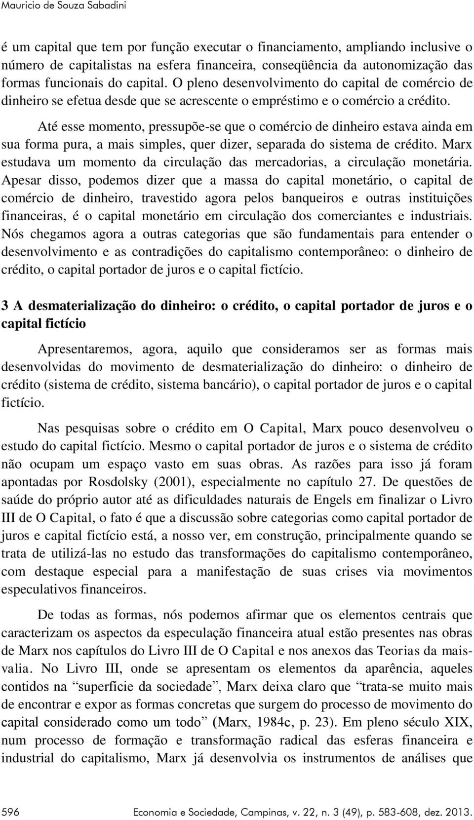 Até esse momento, pressupõe-se que o comércio de dinheiro estava ainda em sua forma pura, a mais simples, quer dizer, separada do sistema de crédito.