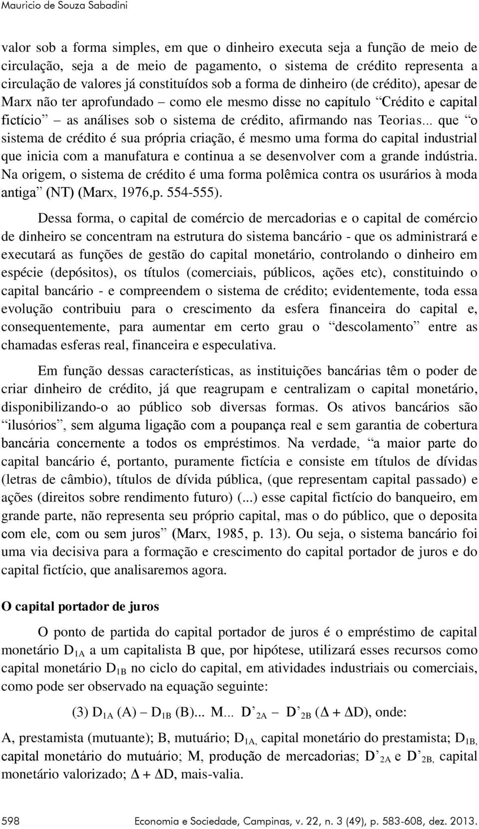 afirmando nas Teorias... que o sistema de crédito é sua própria criação, é mesmo uma forma do capital industrial que inicia com a manufatura e continua a se desenvolver com a grande indústria.