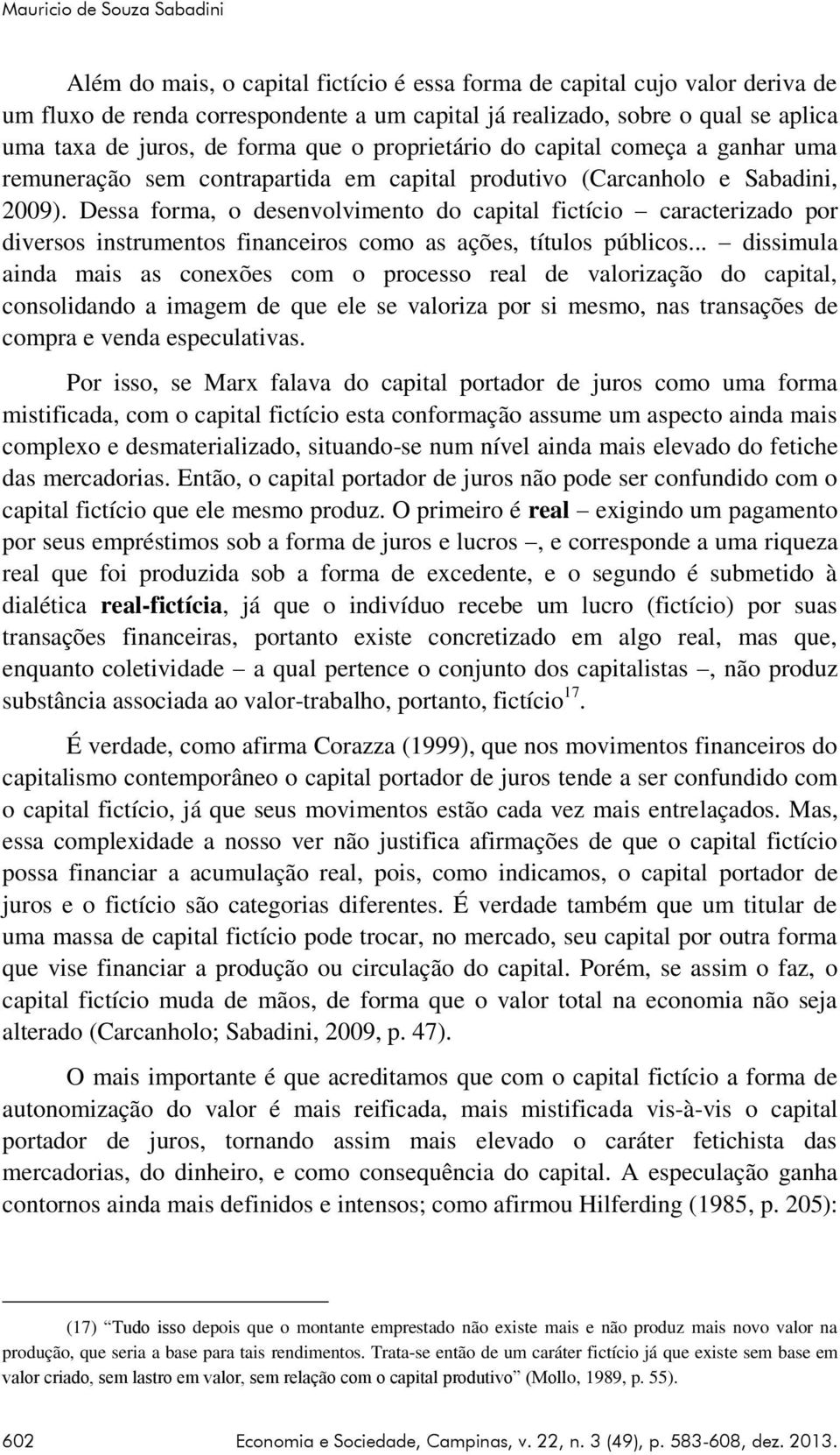 Dessa forma, o desenvolvimento do capital fictício caracterizado por diversos instrumentos financeiros como as ações, títulos públicos.