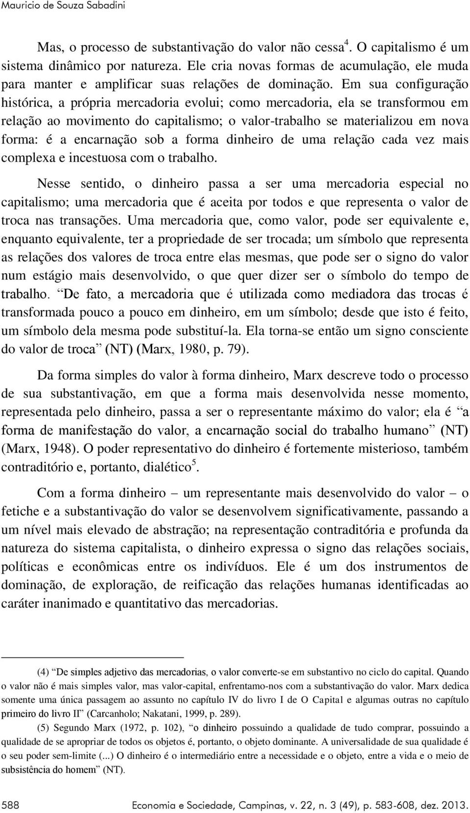 Em sua configuração histórica, a própria mercadoria evolui; como mercadoria, ela se transformou em relação ao movimento do capitalismo; o valor-trabalho se materializou em nova forma: é a encarnação