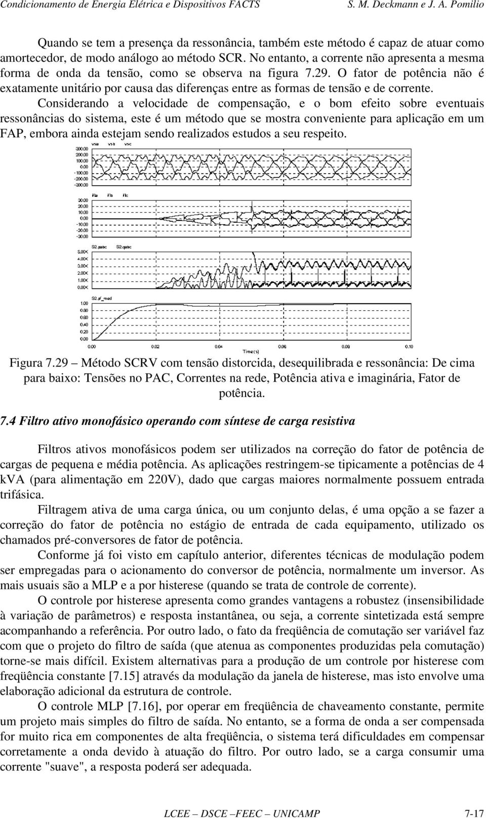 Consderando a velocdade de compensação, e o bom efeo sobre evenuas ressonâncas do ssema, ese é um méodo que se mosra convenene para aplcação em um FAP, embora anda esejam sendo realzados esudos a seu