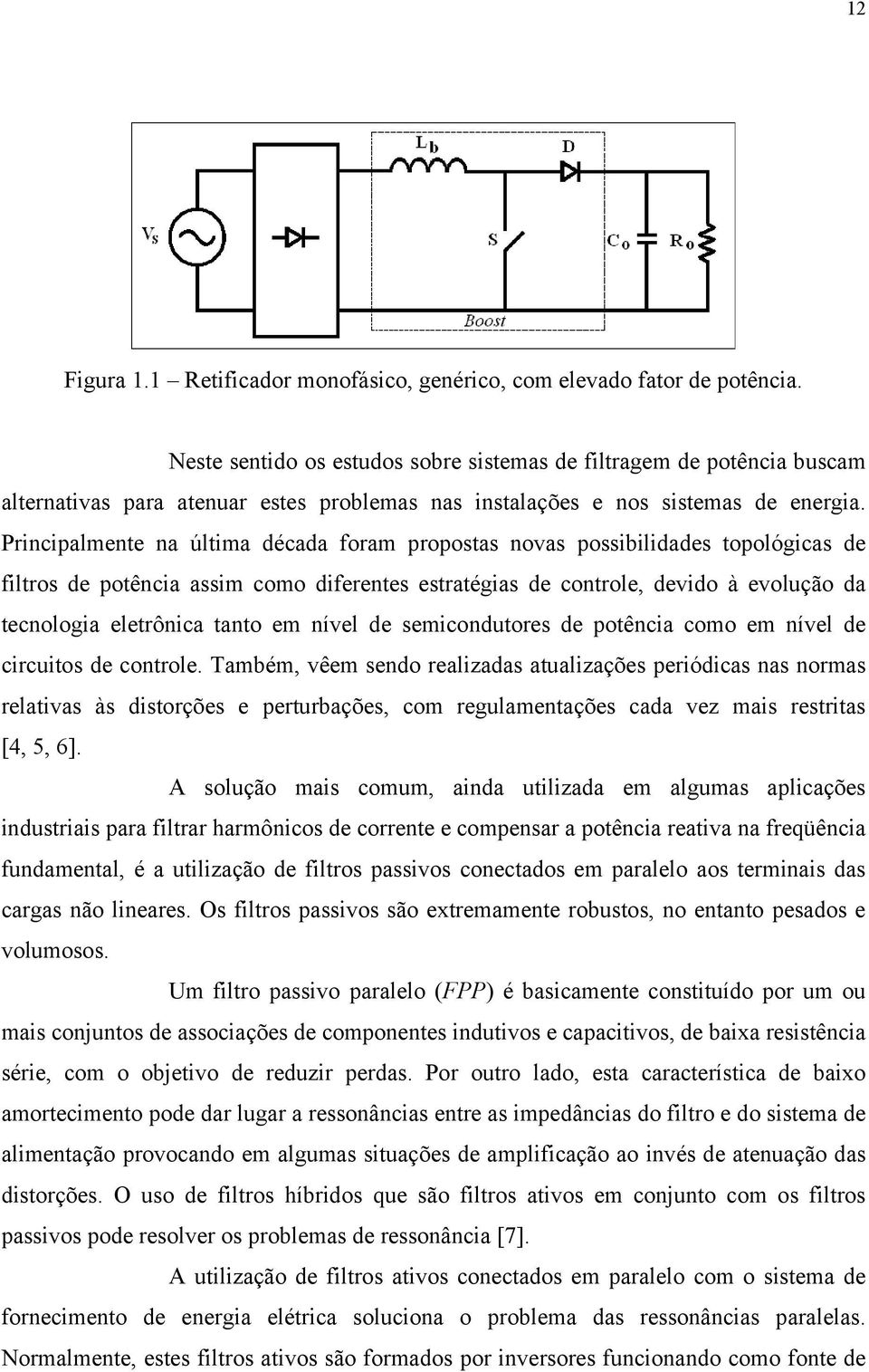 Principalmnt na última década foram propostas novas possibilidads topológicas d filtros d potência assim como difrnts stratégias d control, dvido à volução da tcnologia ltrônica tanto m nívl d