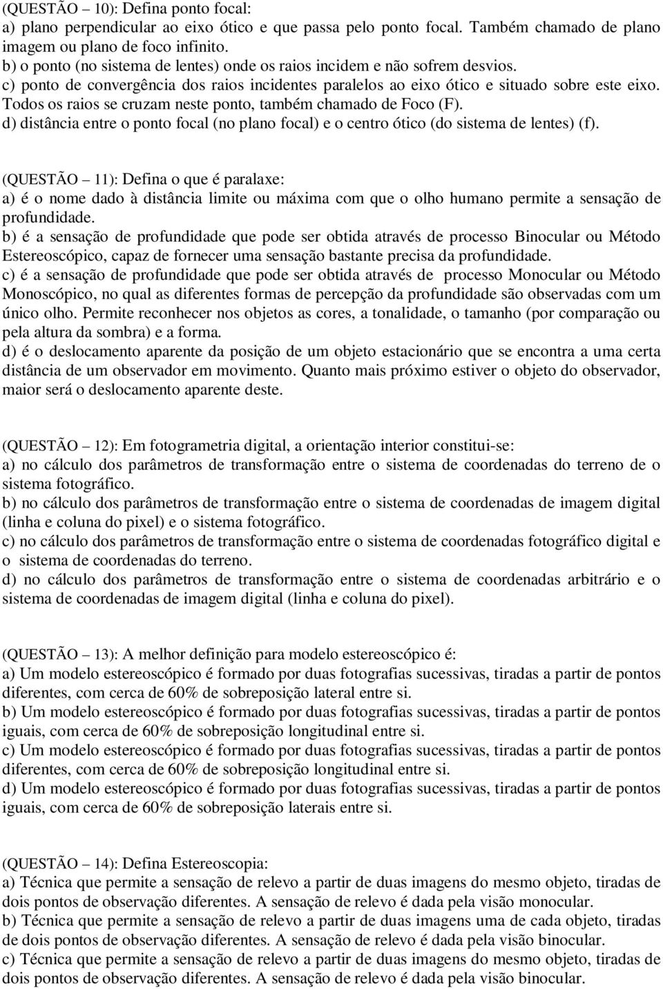 Todos os raios se cruzam neste ponto, também chamado de Foco (F). d) distância entre o ponto focal (no plano focal) e o centro ótico (do sistema de lentes) (f).