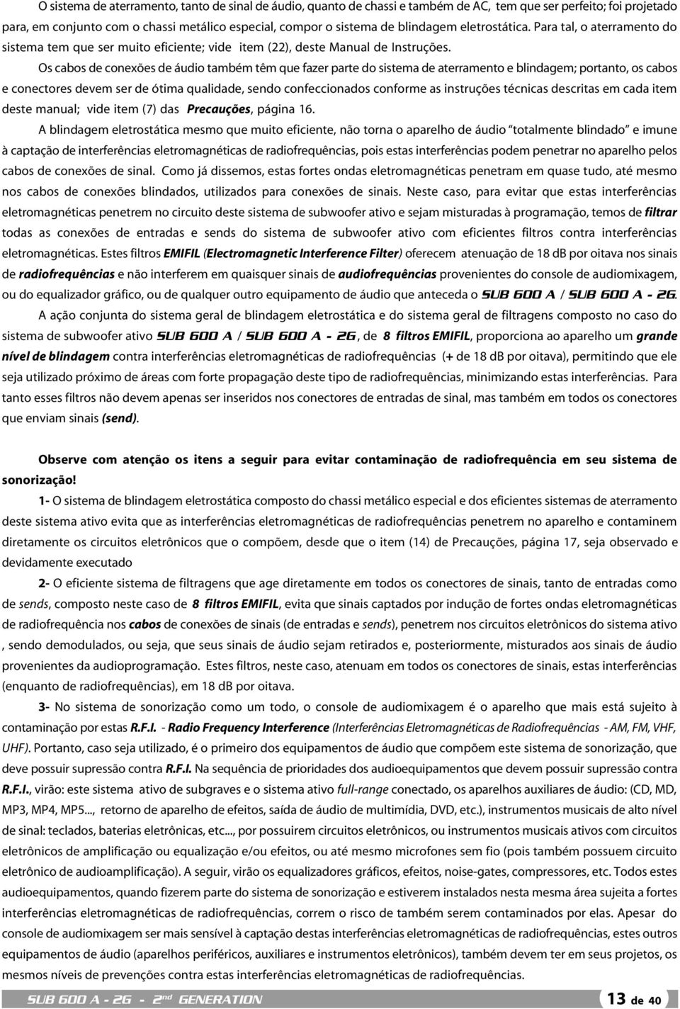 Os cabos de conexões de áudio também têm que fazer parte do sistema de aterramento e blindagem; portanto, os cabos e conectores devem ser de ótima qualidade, sendo confeccionados conforme as