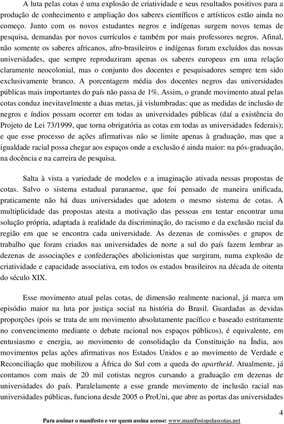 Afinal, não somente os saberes africanos, afro-brasileiros e indígenas foram excluídos das nossas universidades, que sempre reproduziram apenas os saberes europeus em uma relação claramente