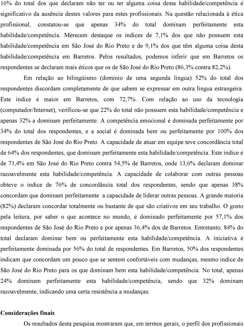 Merecem destaque os índices de 7,1% dos que não possuem esta habilidade/competência em São José do Rio Preto e de 9,1% dos que têm alguma coisa desta habilidade/competência em Barretos.