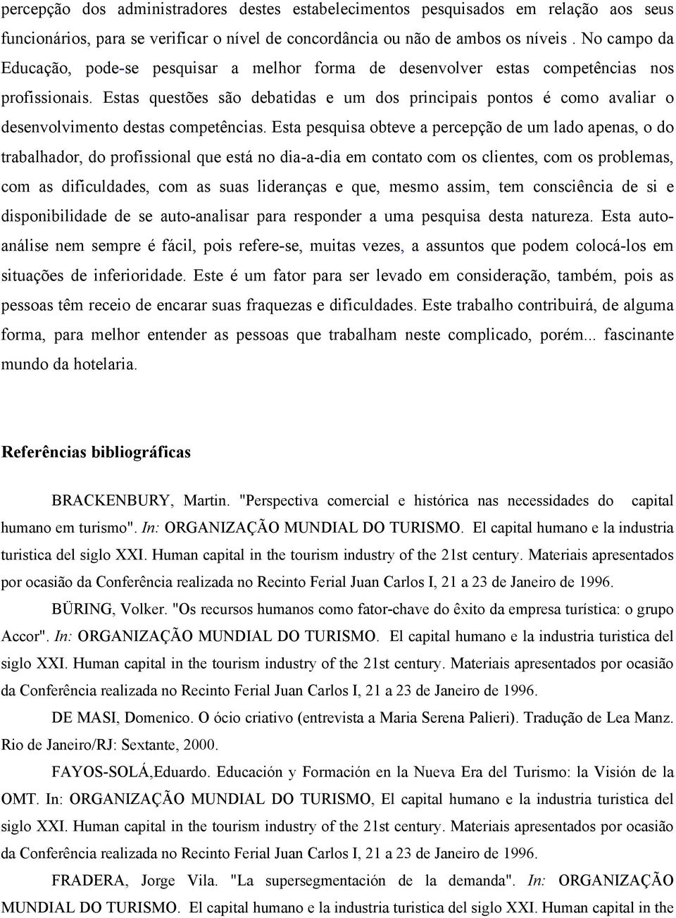 Estas questões são debatidas e um dos principais pontos é como avaliar o desenvolvimento destas competências.