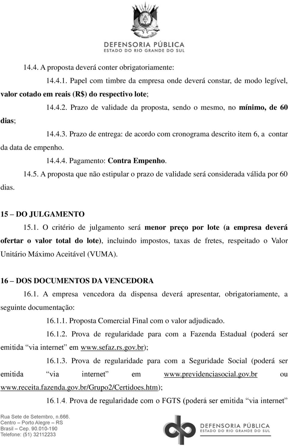 14.5. A proposta que não estipular o prazo de validade será considerada válida por 60 dias. 15 DO JULGAMENTO 15.1. O critério de julgamento será menor preço por lote (a empresa deverá ofertar o valor total do lote), incluindo impostos, taxas de fretes, respeitado o Valor Unitário Máximo Aceitável (VUMA).