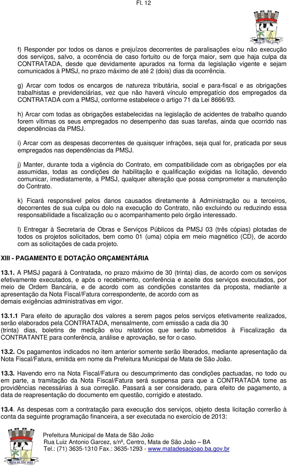 g) Arcar com todos os encargos de natureza tributária, social e para-fiscal e as obrigações trabalhistas e previdenciárias, vez que não haverá vínculo empregatício dos empregados da CONTRATADA com a