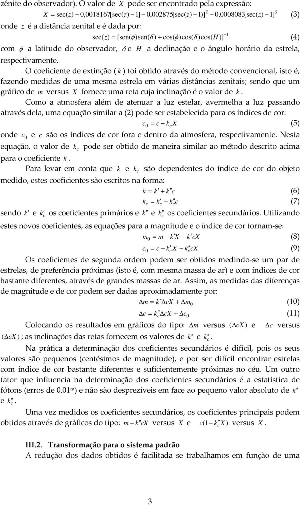 δ )co( H)] (4) com φ a latitude do obervador, δ e H a declinação e o ângulo horário da etrela, reectivamente.