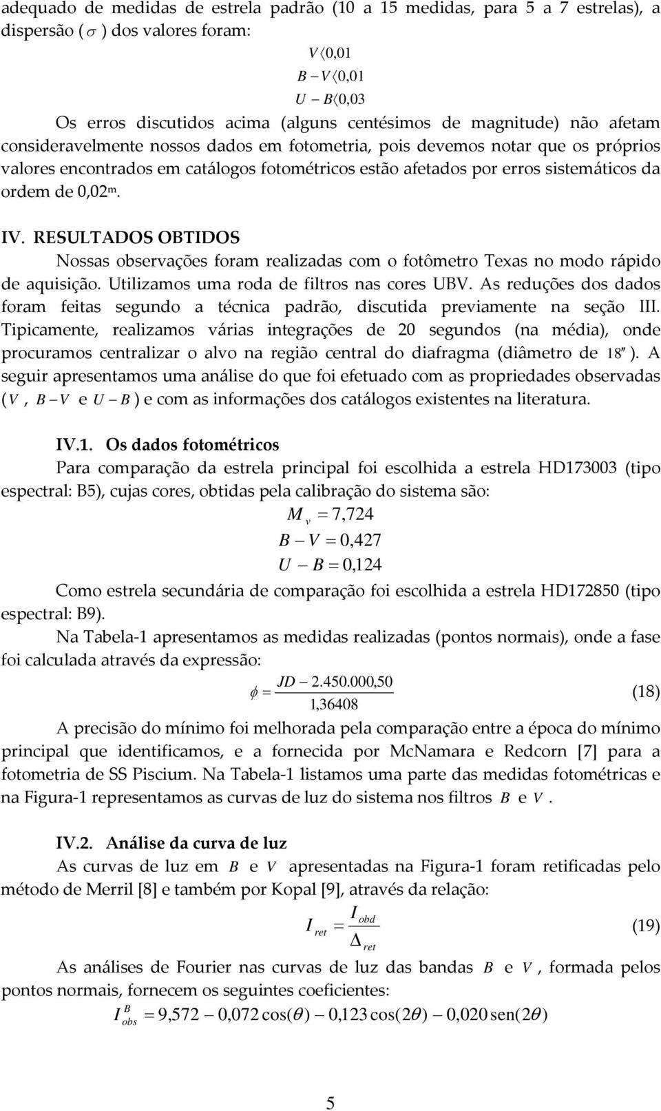 RESULTADOS OTIDOS Noa obervaçõe foram realizada com o fotômetro Texa no modo ráido de aquiição. Utilizamo uma roda de filtro na core U.