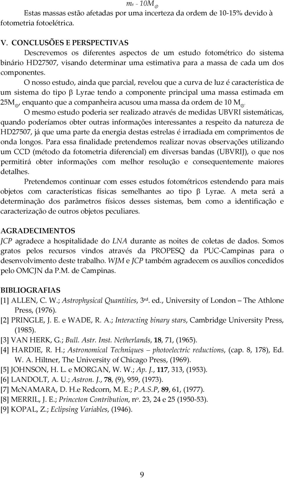 O noo etudo, ainda que arcial, revelou que a curva de luz é caracterítica de um itema do tio β Lyrae tendo a comonente rincial uma maa etimada em 25M, enquanto que a comanheira acuou uma maa da ordem