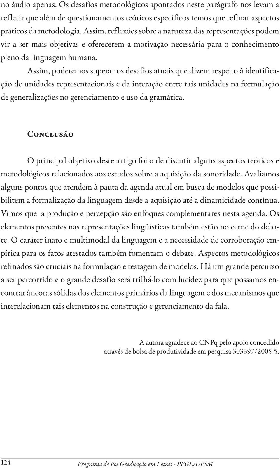 Assim, poderemos superar os desafios atuais que dizem respeito à identificação de unidades representacionais e da interação entre tais unidades na formulação de generalizações no gerenciamento e uso