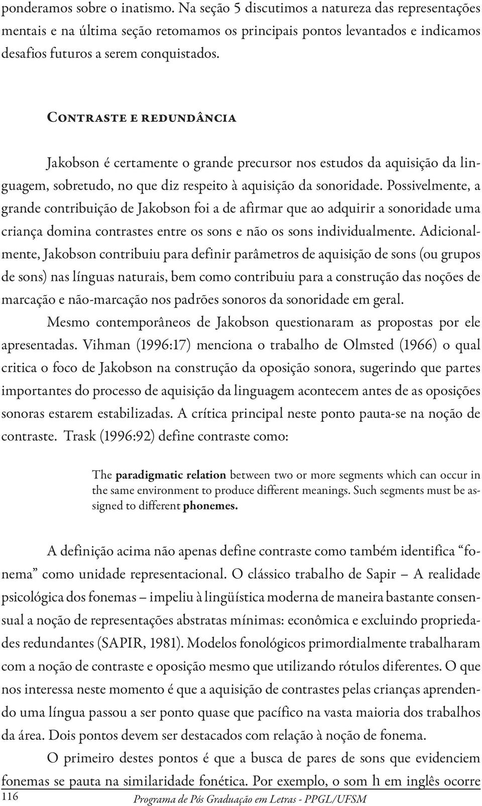 Possivelmente, a grande contribuição de Jakobson foi a de afirmar que ao adquirir a sonoridade uma criança domina contrastes entre os sons e não os sons individualmente.