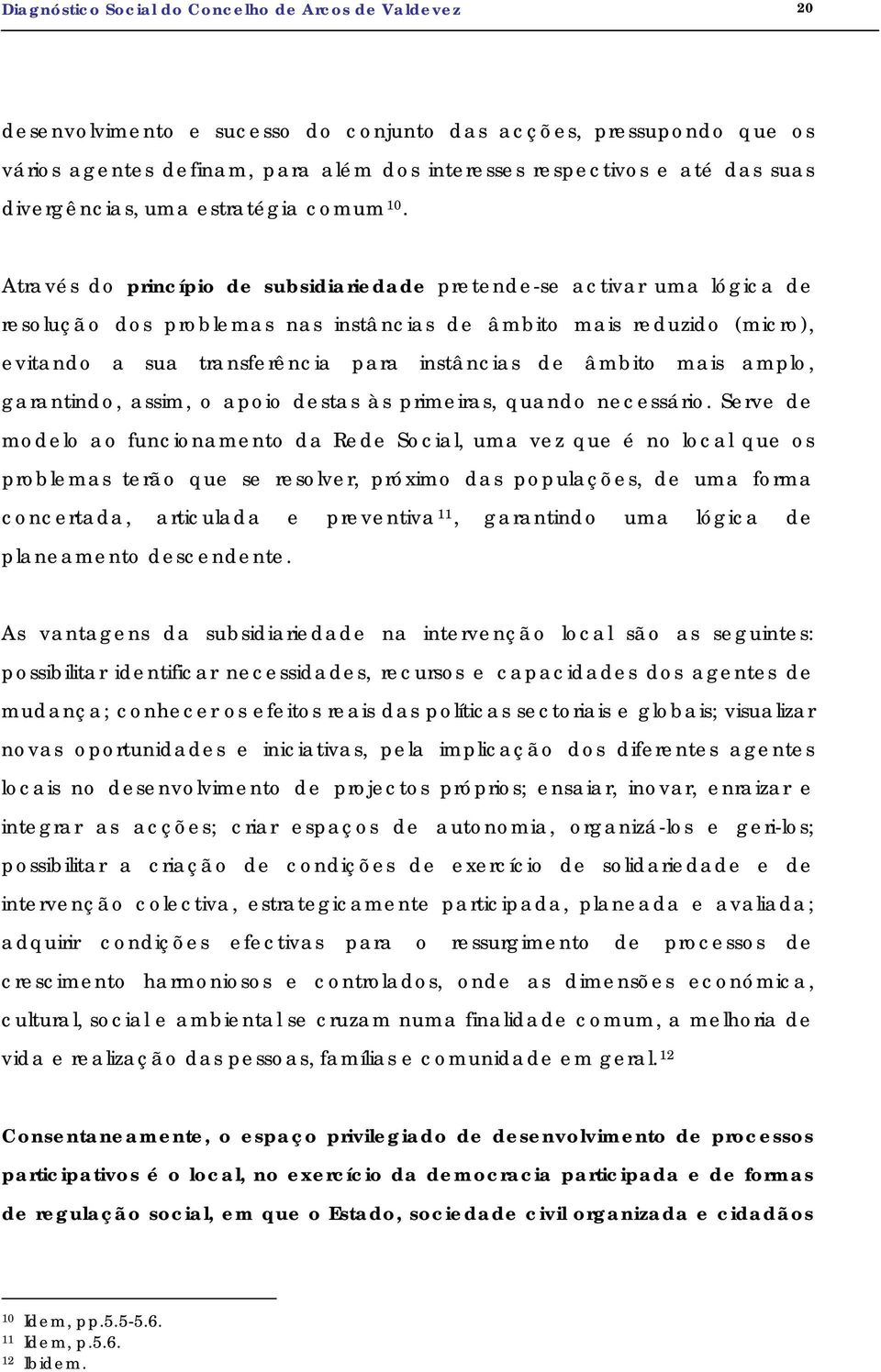 Através do princípio de subsidiariedade pretende-se activar uma lógica de resolução dos problemas nas instâncias de âmbito mais reduzido (micro), evitando a sua transferência para instâncias de