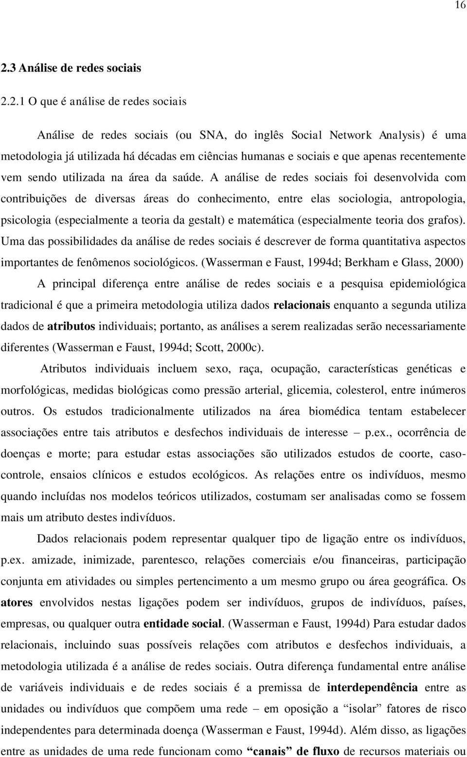 A análise de redes sociais foi desenvolvida com contribuições de diversas áreas do conhecimento, entre elas sociologia, antropologia, psicologia (especialmente a teoria da gestalt) e matemática