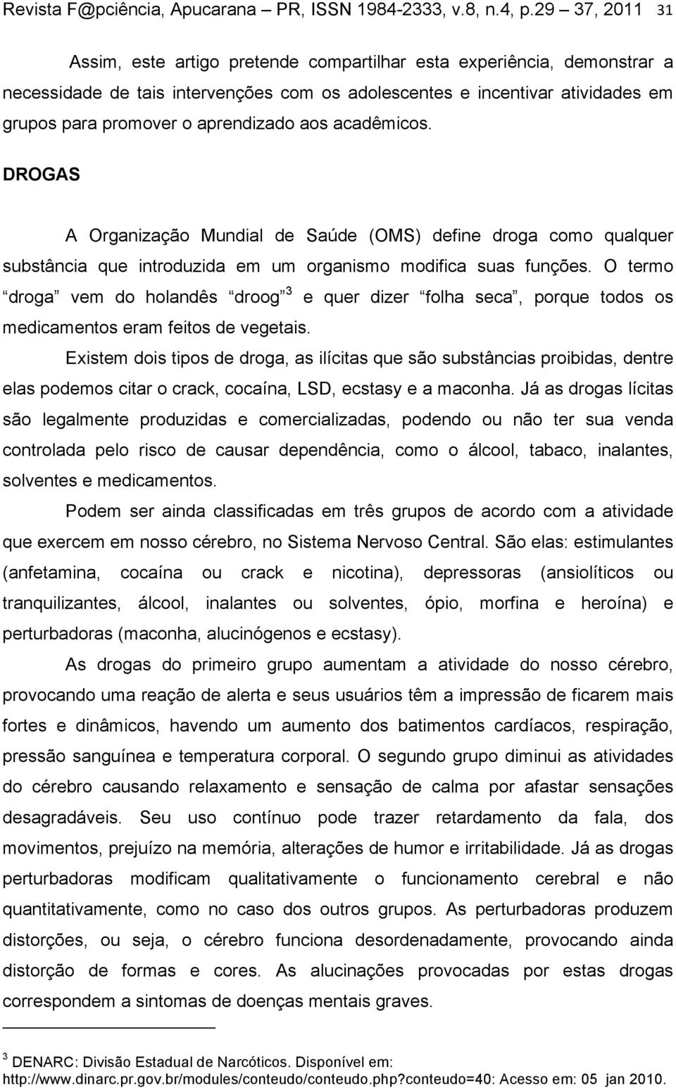 aprendizado aos acadêmicos. DROGAS A Organização Mundial de Saúde (OMS) define droga como qualquer substância que introduzida em um organismo modifica suas funções.