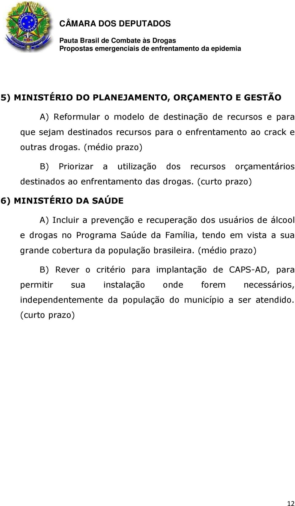 (curto prazo) 6) MINISTÉRIO DA SAÚDE A) Incluir a prevenção e recuperação dos usuários de álcool e drogas no Programa Saúde da Família, tendo em vista a sua grande