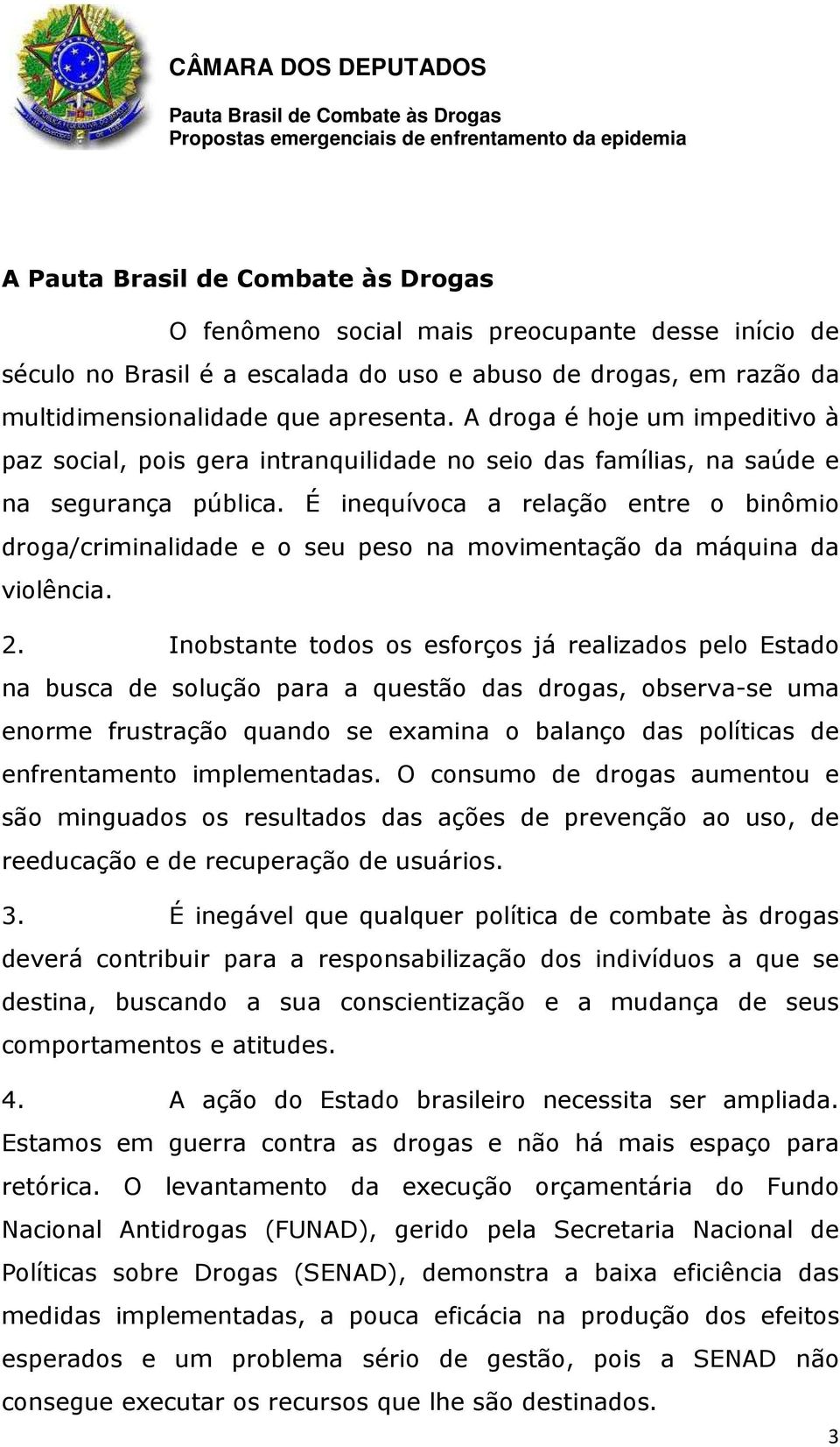 É inequívoca a relação entre o binômio droga/criminalidade e o seu peso na movimentação da máquina da violência. 2.