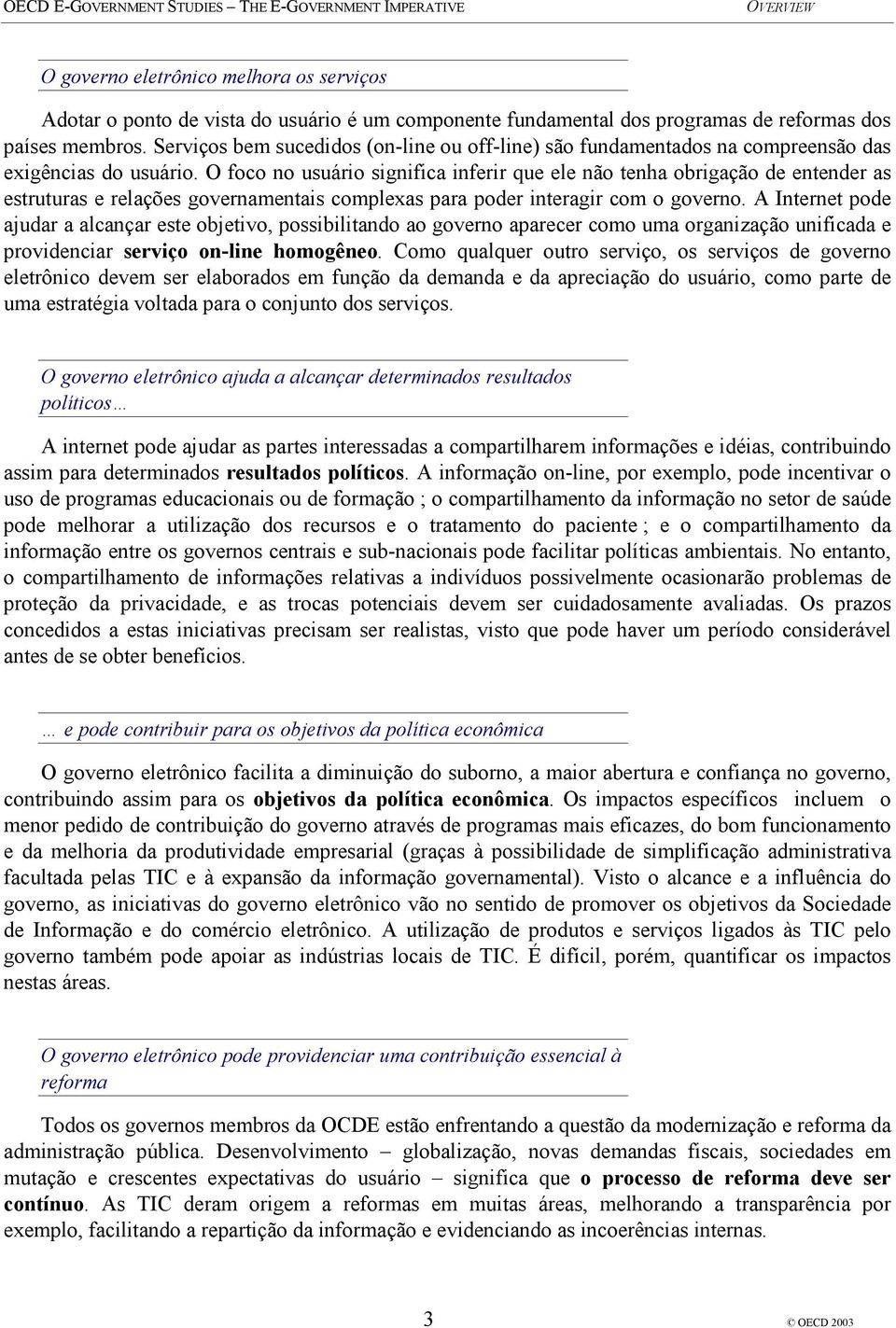 O foco no usuário significa inferir que ele não tenha obrigação de entender as estruturas e relações governamentais complexas para poder interagir com o governo.