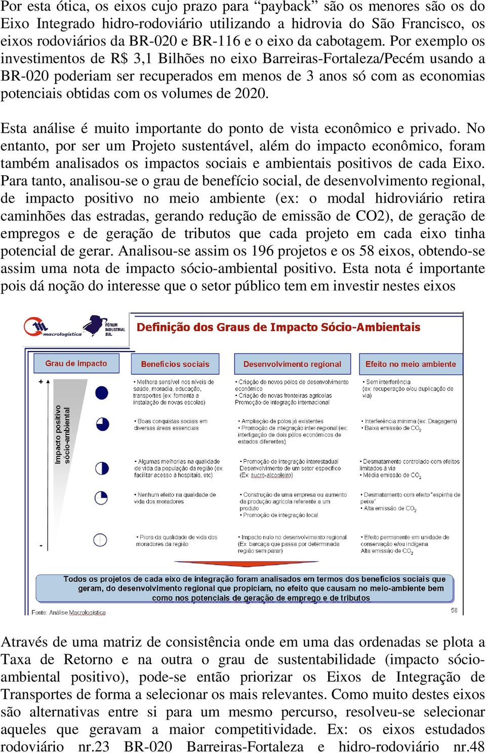 Por exemplo os investimentos de R$ 3,1 Bilhões no eixo Barreiras-Fortaleza/Pecém usando a BR-020 poderiam ser recuperados em menos de 3 anos só com as economias potenciais obtidas com os volumes de