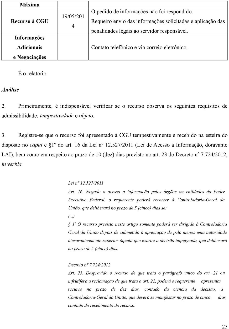 Primeiramente, é indispensável verificar se o recurso observa os seguintes requisitos de admissibilidade: tempestividade e objeto. 3.