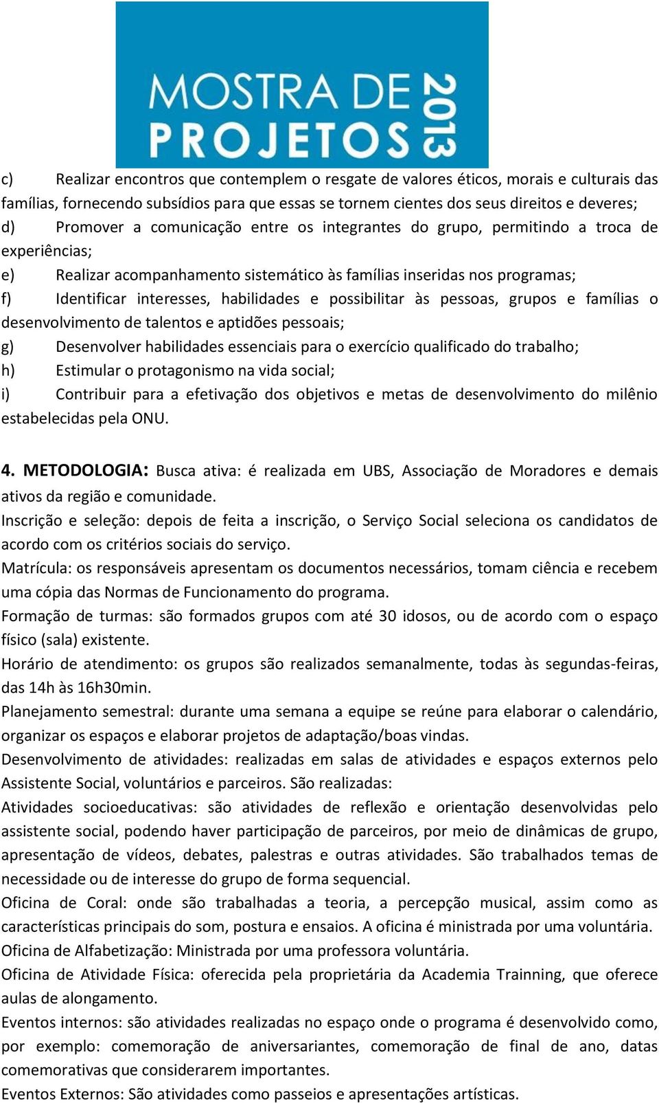 possibilitar às pessoas, grupos e famílias o desenvolvimento de talentos e aptidões pessoais; g) Desenvolver habilidades essenciais para o exercício qualificado do trabalho; h) Estimular o