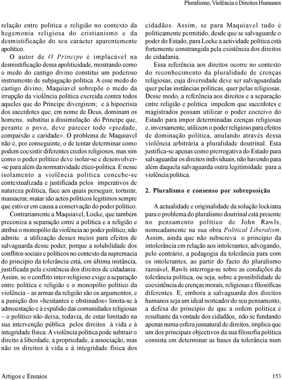 A esse medo do castigo divino, Maquiavel sobrepõe o medo da irrupção da violência política exercida contra todos aqueles que do Príncipe divergirem; e à hipocrisia dos sacerdotes que, em nome de