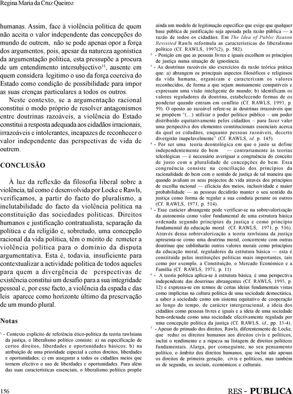 argumentação política, esta pressupõe a procura de um entendimento intersubjectivo 11, ausente em quem considera legítimo o uso da força coerciva do Estado como condição de possibilidade para impor