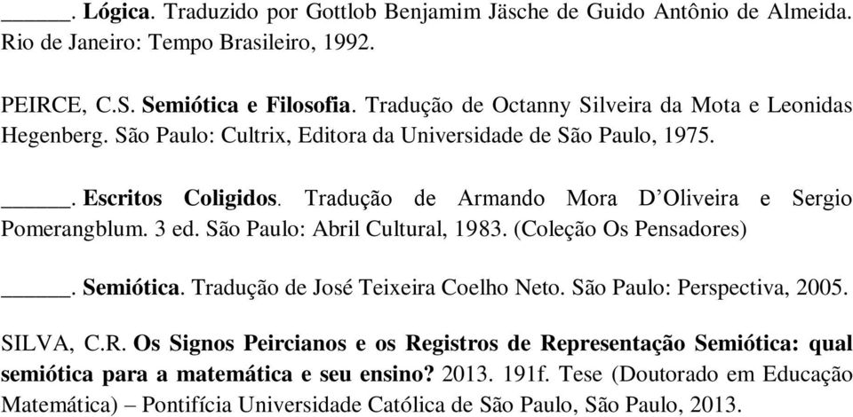 Tradução de Armando Mora D Oliveira e Sergio Pomerangblum. 3 ed. São Paulo: Abril Cultural, 1983. (Coleção Os Pensadores). Semiótica. Tradução de José Teixeira Coelho Neto.