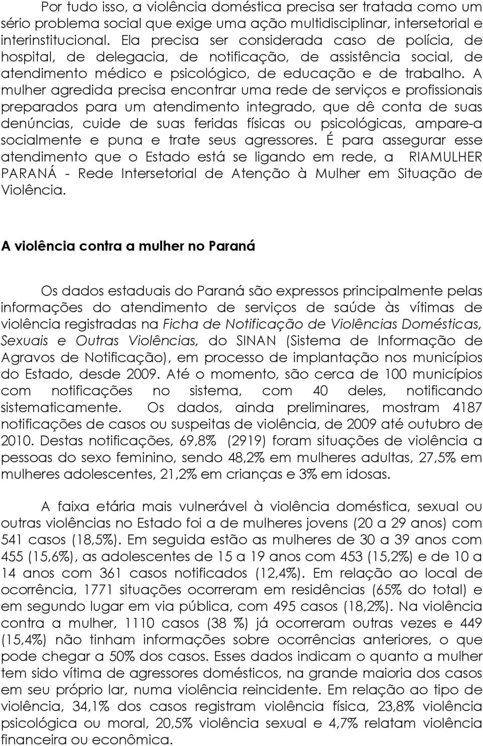 A mulher agredida precisa encontrar uma rede de serviços e profissionais preparados para um atendimento integrado, que dê conta de suas denúncias, cuide de suas feridas físicas ou psicológicas,