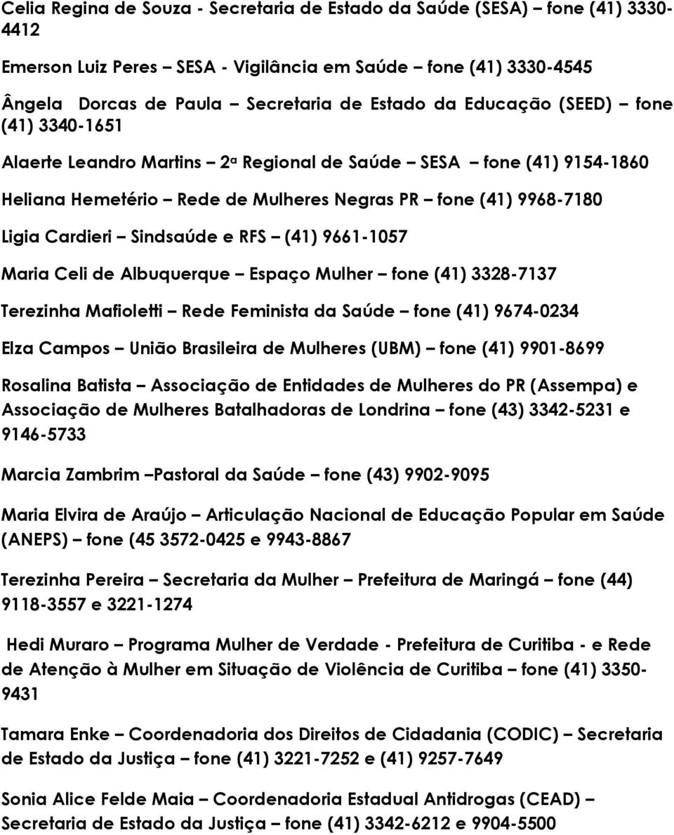 RFS (41) 9661-1057 Maria Celi de Albuquerque Espaço Mulher fone (41) 3328-7137 Terezinha Mafioletti Rede Feminista da Saúde fone (41) 9674-0234 Elza Campos União Brasileira de Mulheres (UBM) fone