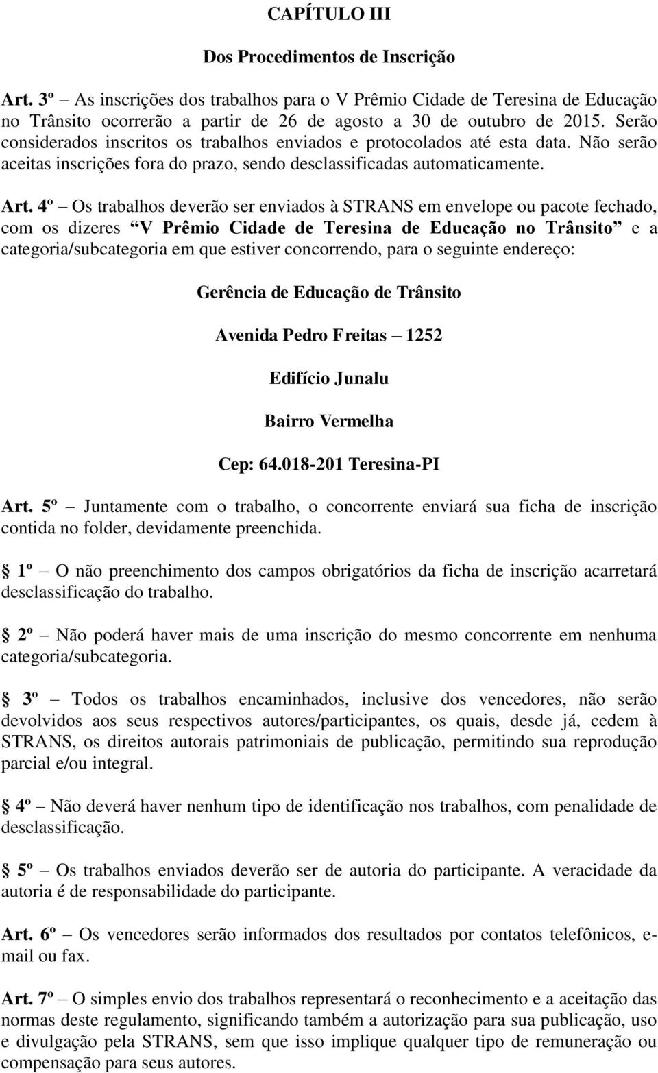 4º Os trabalhos deverão ser enviados à STRANS em envelope ou pacote fechado, com os dizeres V Prêmio Cidade de Teresina de Educação no Trânsito e a categoria/subcategoria em que estiver concorrendo,