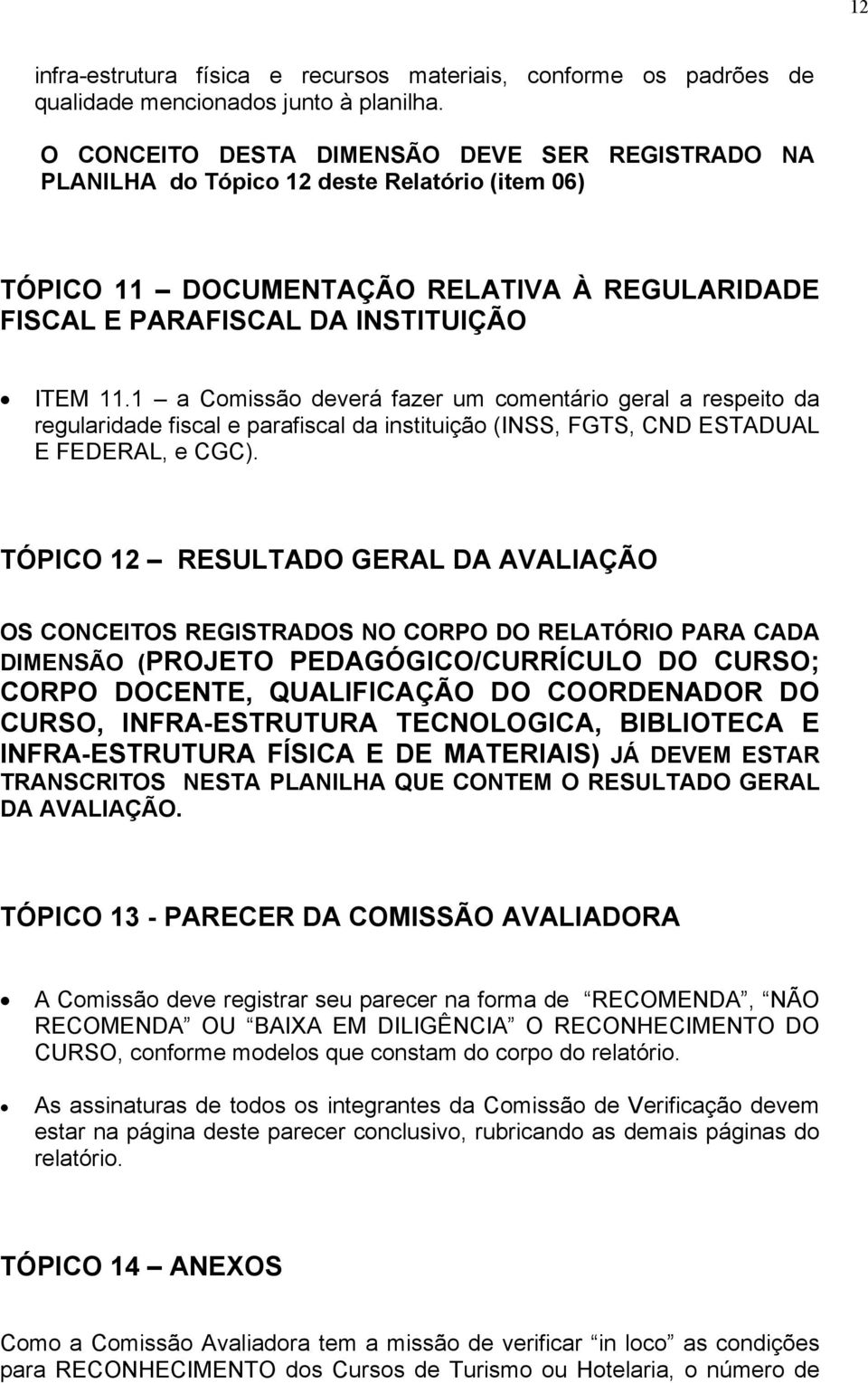 1 a Comissão deverá fazer um comentário geral a respeito da regularidade fiscal e parafiscal da instituição (INSS, FGTS, CND ESTADUAL E FEDERAL, e CGC).