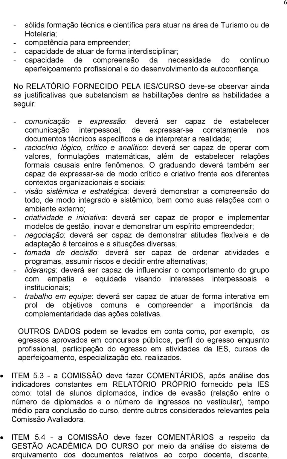 No RELATÓRIO FORNECIDO PELA IES/CURSO deve-se observar ainda as justificativas que substanciam as habilitações dentre as habilidades a seguir: - comunicação e expressão: deverá ser capaz de