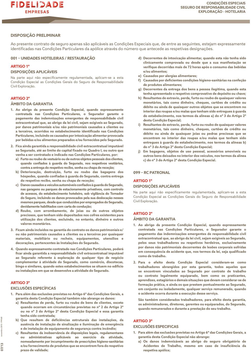 07/13 001 UNIDADES HOTELEIRAS / RESTAURAÇÃO ARTIGO 1º DISPOSIÇÕES APLICÁVEIS Na parte aqui não especificamente regulamentada, aplicam-se a esta Condição Especial as Condições Gerais do Seguro de