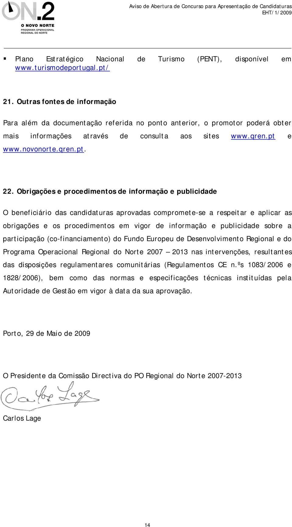 Obrigações e procedimentos de informação e publicidade O beneficiário das candidaturas aprovadas compromete-se a respeitar e aplicar as obrigações e os procedimentos em vigor de informação e