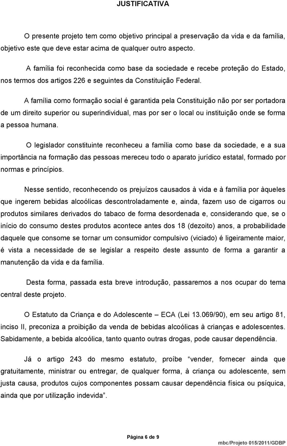 A família como formação social é garantida pela Constituição não por ser portadora de um direito superior ou superindividual, mas por ser o local ou instituição onde se forma a pessoa humana.