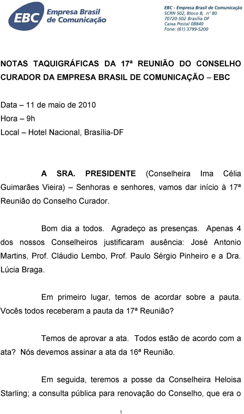 Apenas 4 dos nossos Conselheiros justificaram ausência: José Antonio Martins, Prof. Cláudio Lembo, Prof. Paulo Sérgio Pinheiro e a Dra. Lúcia Braga. Em primeiro lugar, temos de acordar sobre a pauta.