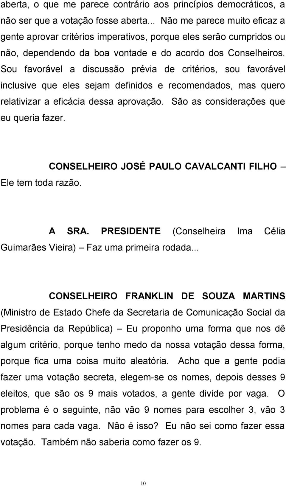 Sou favorável a discussão prévia de critérios, sou favorável inclusive que eles sejam definidos e recomendados, mas quero relativizar a eficácia dessa aprovação.