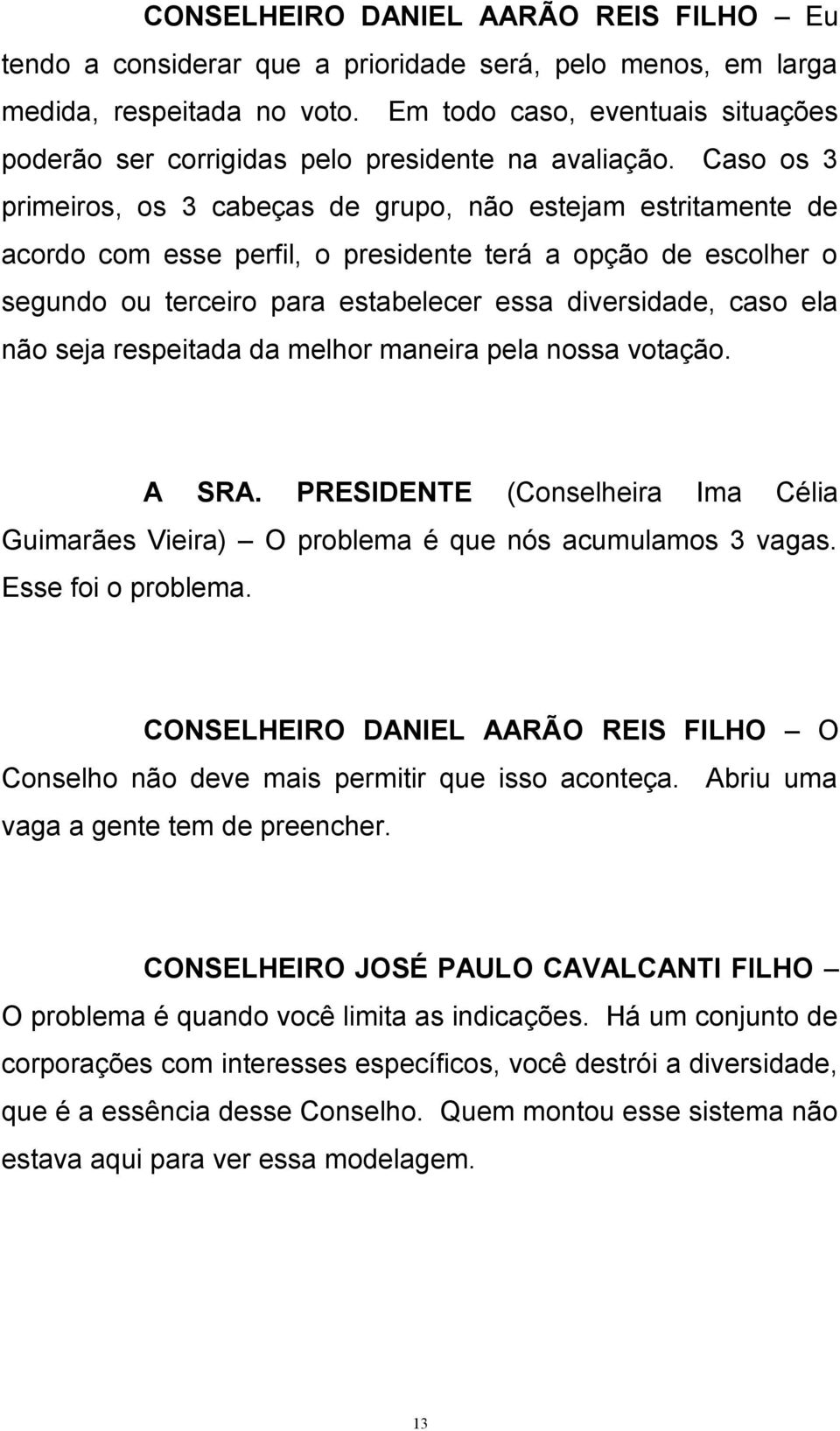 Caso os 3 primeiros, os 3 cabeças de grupo, não estejam estritamente de acordo com esse perfil, o presidente terá a opção de escolher o segundo ou terceiro para estabelecer essa diversidade, caso ela