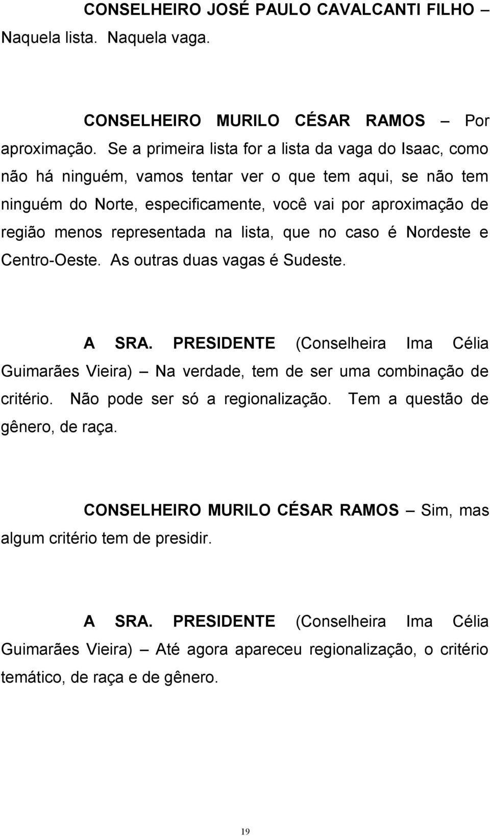 representada na lista, que no caso é Nordeste e Centro-Oeste. As outras duas vagas é Sudeste. A SRA.