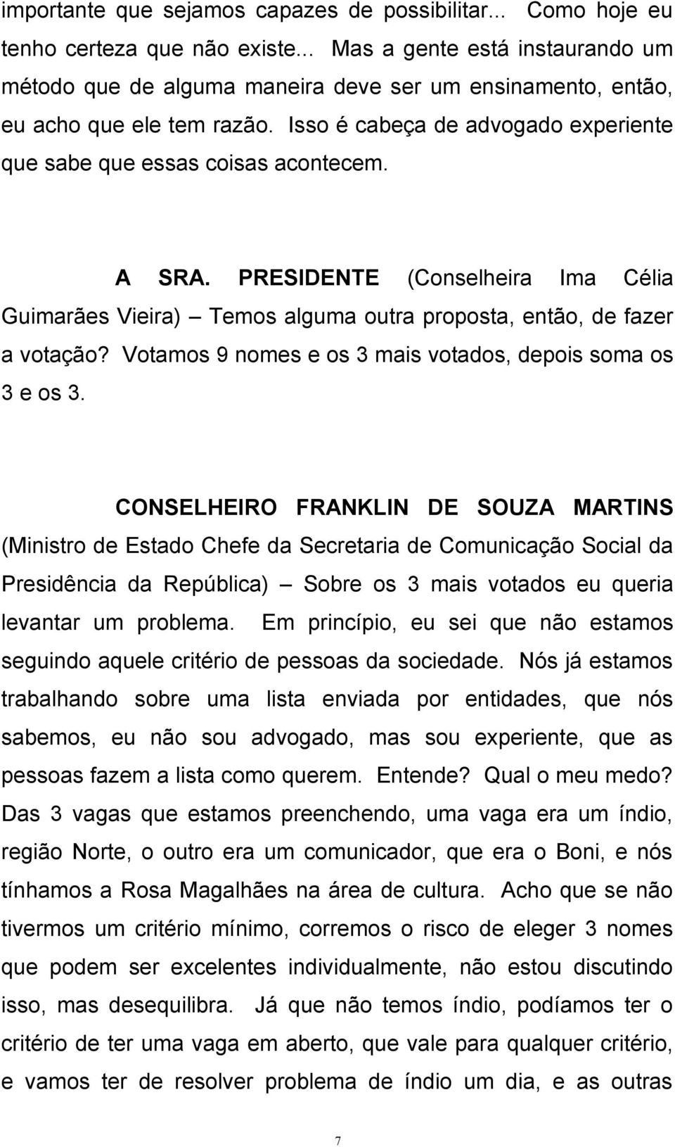 A SRA. PRESIDENTE (Conselheira Ima Célia Guimarães Vieira) Temos alguma outra proposta, então, de fazer a votação? Votamos 9 nomes e os 3 mais votados, depois soma os 3 e os 3.