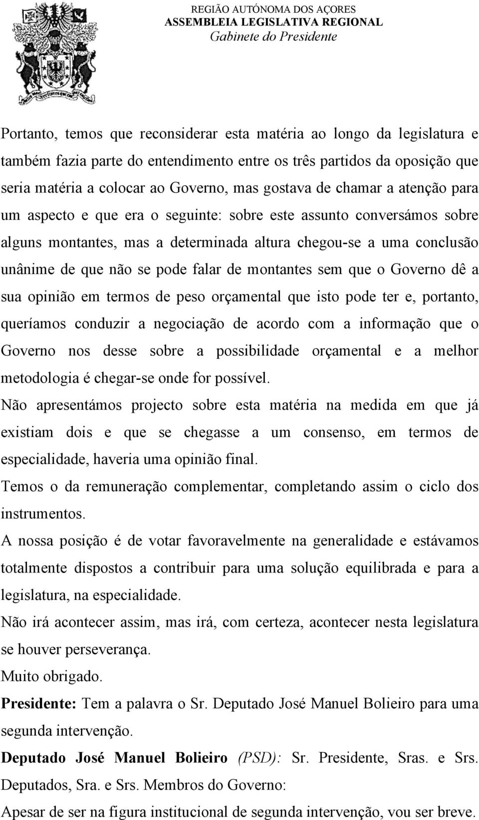 montantes sem que o Governo dê a sua opinião em termos de peso orçamental que isto pode ter e, portanto, queríamos conduzir a negociação de acordo com a informação que o Governo nos desse sobre a