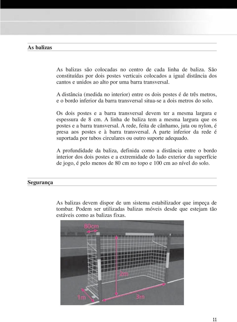 Os dois postes e a barra transversal devem ter a mesma largura e espessura de 8 cm. A linha de baliza tem a mesma largura que os postes e a barra transversal.