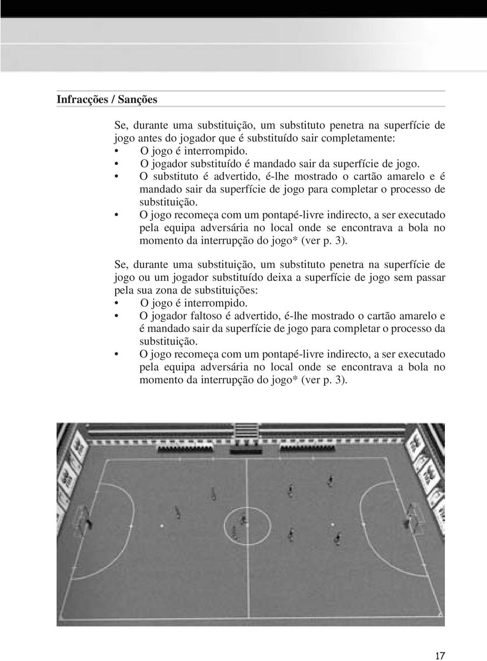 O jogo recomeça com um pontapé-livre indirecto, a ser executado pela equipa adversária no local onde se encontrava a bola no momento da interrupção do jogo* (ver p. 3).