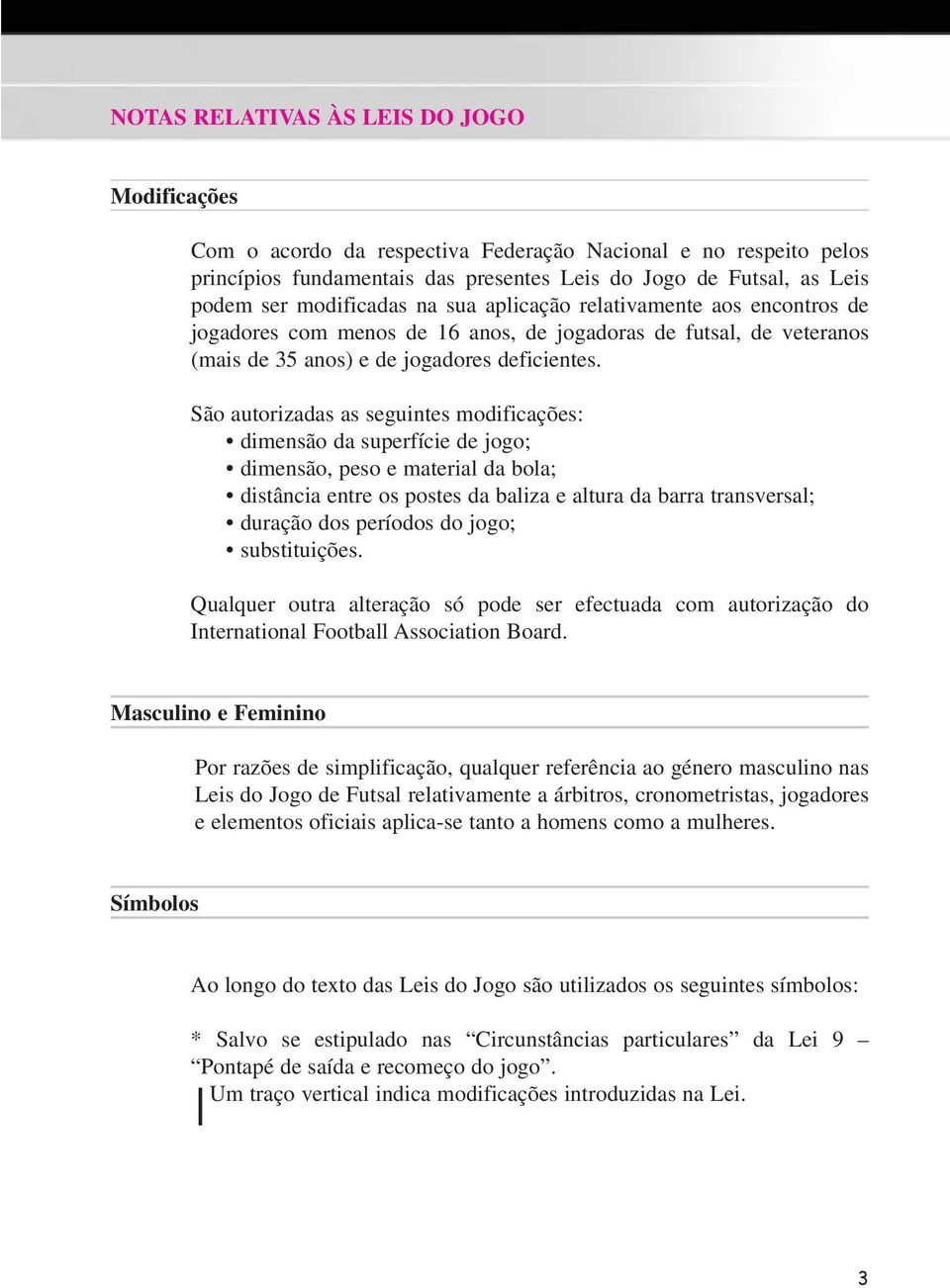 São autorizadas as seguintes modificações: dimensão da superfície de jogo; dimensão, peso e material da bola; distância entre os postes da baliza e altura da barra transversal; duração dos períodos